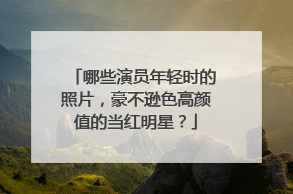 哪些演员年轻时的照片,豪不逊色高颜值的当红明星?