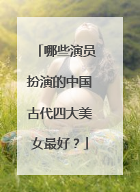 哪些演员扮演的中国古代四大美女最好?