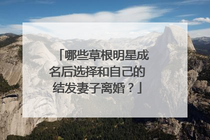 哪些草根明星成名后选择和自己的结发妻子离婚？