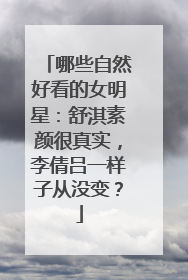 哪些自然好看的女明星：舒淇素颜很真实，李倩吕一样子从没变？
