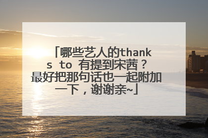 哪些艺人的thanks to 有提到宋茜?最好把那句话也一起附加一下,谢谢亲~