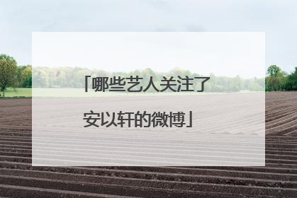 哪些艺人关注了安以轩的微博