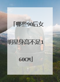 哪些90后女明星身高不足160CM