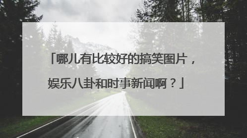 哪儿有比较好的搞笑图片,娱乐八卦和时事新闻啊?