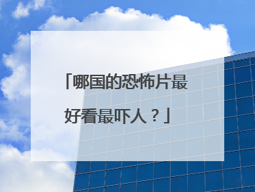 哪国的恐怖片最好看最吓人?