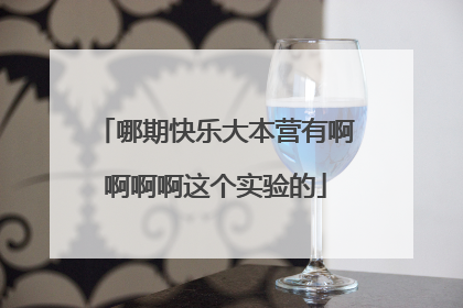 哪期快乐大本营有啊啊啊啊这个实验的