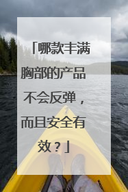 哪款丰满胸部的产品不会反弹，而且安全有效？