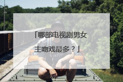 哪部电视剧男女主吻戏最多？