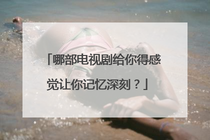 哪部电视剧给你得感觉让你记忆深刻？