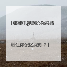 哪部电视剧给你得感觉让你记忆深刻?