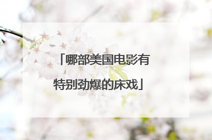 哪部美国电影有特别劲爆的床戏