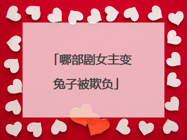 哪部剧女主变兔子被欺负