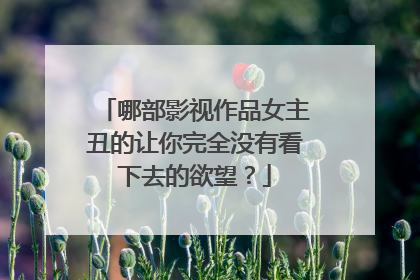 哪部影视作品女主丑的让你完全没有看下去的欲望?