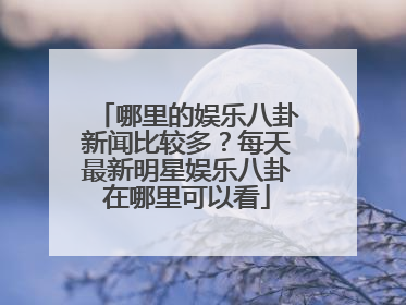 哪里的娱乐八卦新闻比较多？每天最新明星娱乐八卦在哪里可以看