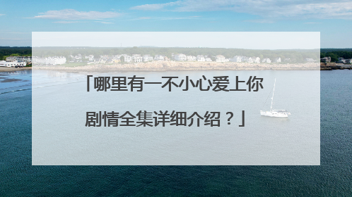 哪里有一不小心爱上你剧情全集详细介绍?