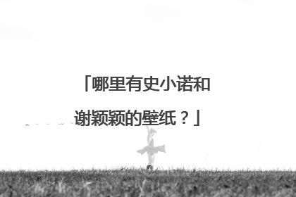 哪里有史小诺和谢颖颖的壁纸?