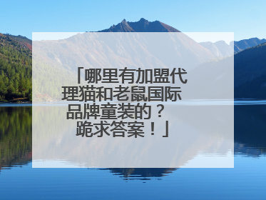 哪里有加盟代理猫和老鼠国际品牌童装的？ 跪求答案！