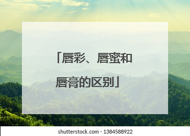 唇彩、唇蜜和唇膏的区别