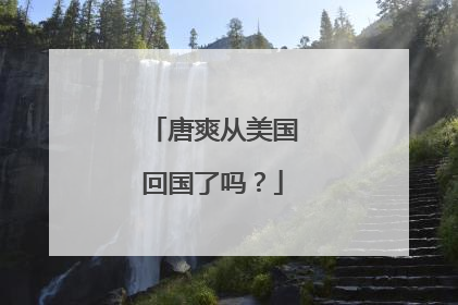 唐爽从美国回国了吗？