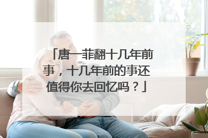 唐一菲翻十几年前事，十几年前的事还值得你去回忆吗？