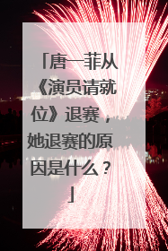 唐一菲从《演员请就位》退赛,她退赛的原因是什么?