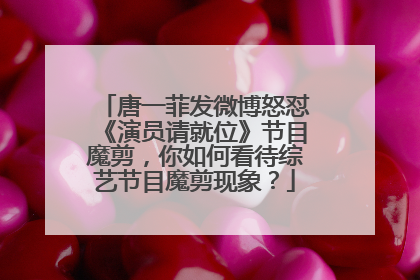 唐一菲发微博怒怼《演员请就位》节目魔剪，你如何看待综艺节目魔剪现象？