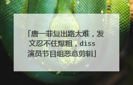 唐一菲复出路太难,发文忍不住爆粗,diss演员节目组恶意剪辑