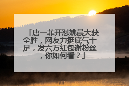 唐一菲开怼姚晨大获全胜，网友力挺底气十足，发六万红包谢粉丝，你如何看？