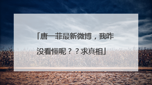 唐一菲最新微博，我咋没看懂呢？？求真相