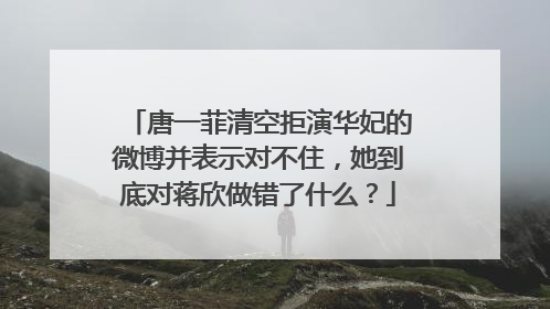 唐一菲清空拒演华妃的微博并表示对不住,她到底对蒋欣做错了什么?