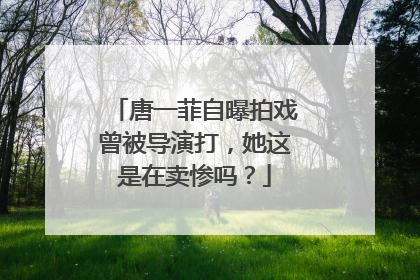 唐一菲自曝拍戏曾被导演打，她这是在卖惨吗？