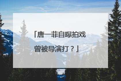 唐一菲自曝拍戏曾被导演打?