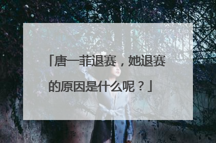 唐一菲退赛,她退赛的原因是什么呢?