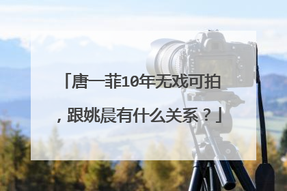 唐一菲10年无戏可拍，跟姚晨有什么关系？