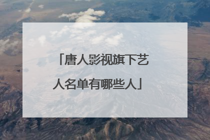 唐人影视旗下艺人名单有哪些人