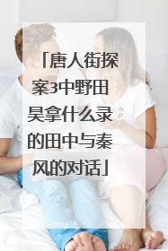 唐人街探案3中野田昊拿什么录的田中与秦风的对话