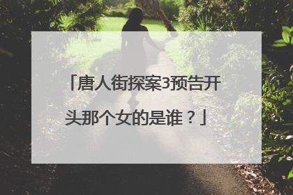 唐人街探案3预告开头那个女的是谁？