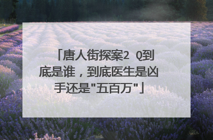 唐人街探案2 Q到底是谁,到底医生是凶手还是