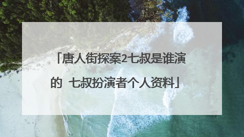 唐人街探案2七叔是谁演的 七叔扮演者个人资料