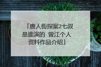 唐人街探案2七叔是谁演的 曾江个人资料作品介绍