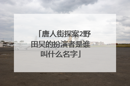唐人街探案2野田昊的扮演者是谁叫什么名字