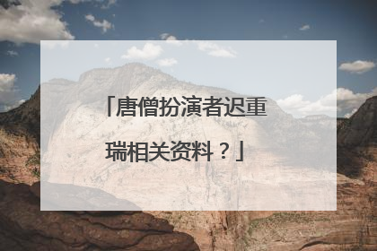 唐僧扮演者迟重瑞相关资料？