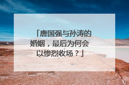 唐国强与孙涛的婚姻，最后为何会以惨烈收场？