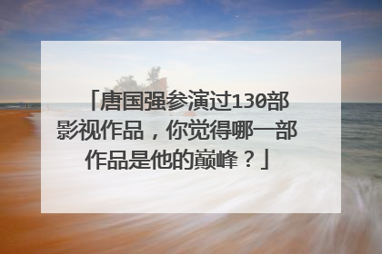 唐国强参演过130部影视作品，你觉得哪一部作品是他的巅峰？