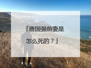 唐国强前妻是怎么死的？