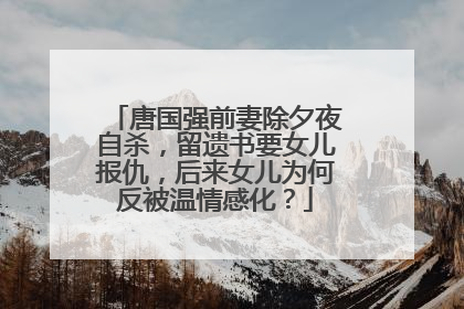 唐国强前妻除夕夜自杀，留遗书要女儿报仇，后来女儿为何反被温情感化？