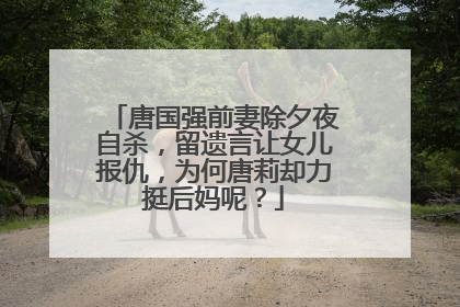 唐国强前妻除夕夜自杀，留遗言让女儿报仇，为何唐莉却力挺后妈呢？