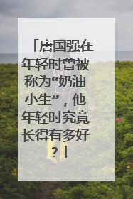 唐国强在年轻时曾被称为“奶油小生”，他年轻时究竟长得有多好？