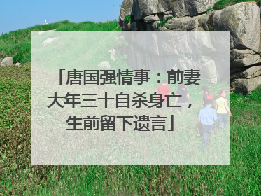 唐国强情事：前妻大年三十自杀身亡，生前留下遗言
