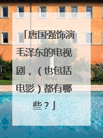 唐国强饰演毛泽东的电视剧,(也包括电影)都有哪些?